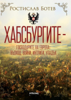 Хабсбургите - Господарите на Европа: Възход, войни, интриги, упадък