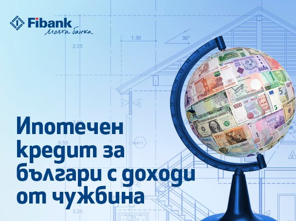 Ипотечен кредит от Fibank за българи с доход от чужбина