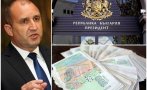 САМО В ПИК: Румен Радев с широки пръсти - президентът, който иначе е на държавна издръжка, профука 130 бона от заплати за година (ДОКУМЕНТИ)